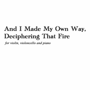 And I Made My Own Way, Deciphering that Fire (Score+Parts)